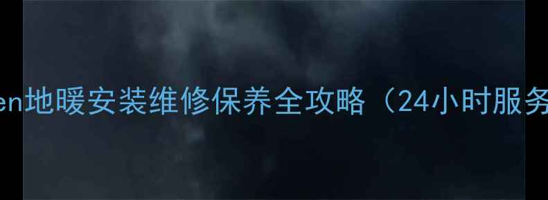 专业地暖服务boden地暖安装维修保养全攻略24小时服务电话400--X