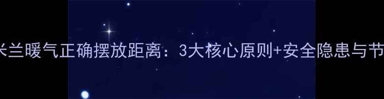 专业指南米兰暖气正确摆放距离3大核心原则安全隐患与节能技巧全