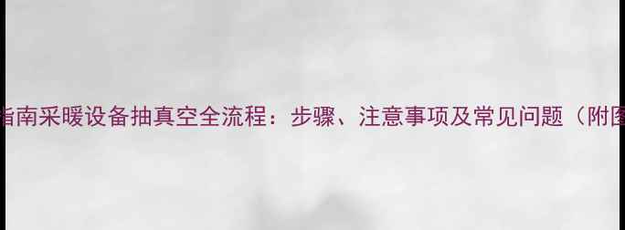 图片 专业指南采暖设备抽真空全流程：步骤、注意事项及常见问题（附图文）