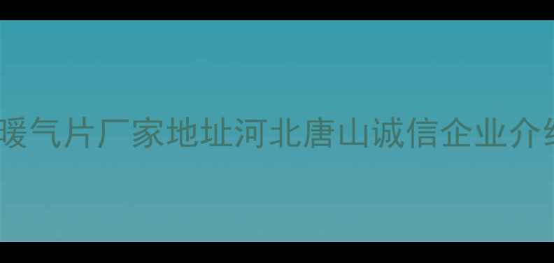 图片 专业生产碳钢暖气片厂家地址河北唐山诚信企业介绍及选购指南1