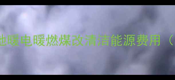东北农村暖气安装全攻略地暖电暖燃煤改清洁能源费用哈尔滨长春沈阳最新报价