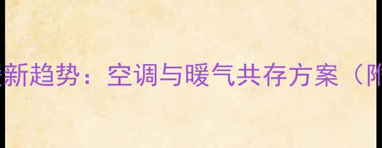 东北家庭采暖新趋势空调与暖气共存方案附费用对比