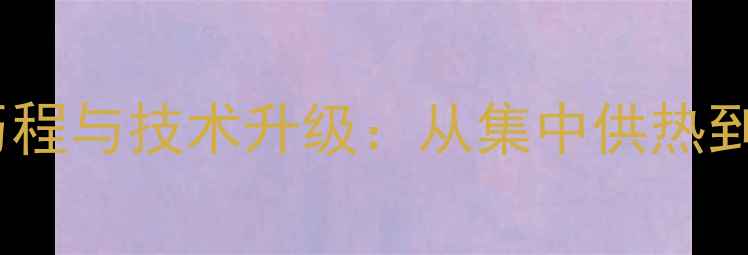 图片 东北暖气供暖发展历程与技术升级：从集中供热到智慧采暖设备革新1
