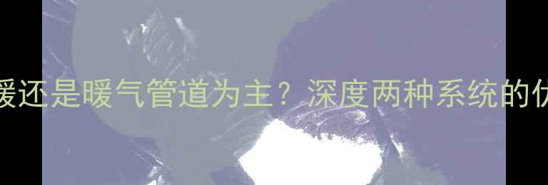 图片 东北采暖应以地暖还是暖气管道为主？深度两种系统的优缺点及适用场景