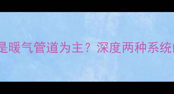 图片 东北采暖应以地暖还是暖气管道为主？深度两种系统的优缺点及适用场景1