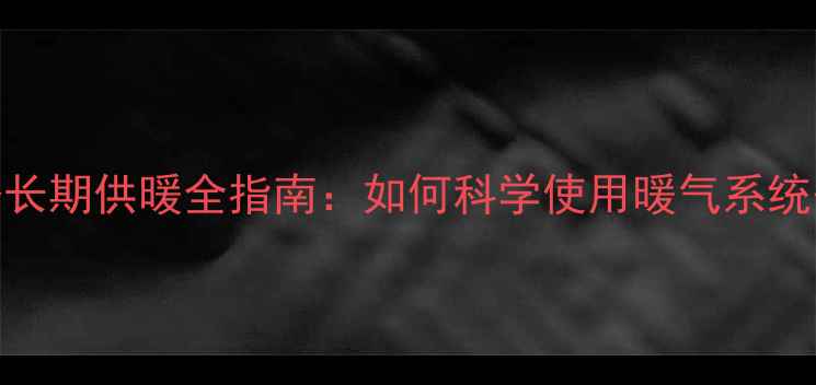 图片 东北采暖设备长期供暖全指南：如何科学使用暖气系统省电又护设备