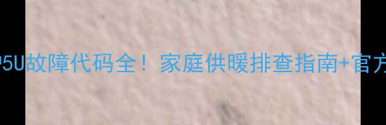 图片 东原壁挂炉5U故障代码全！家庭供暖排查指南+官方维修渠道1