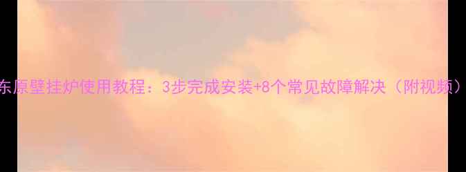 图片 东原壁挂炉使用教程：3步完成安装+8个常见故障解决（附视频）