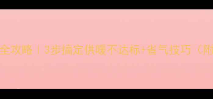 图片 东原壁挂炉温度调试全攻略｜3步搞定供暖不达标+省气技巧（附冬季故障自检清单）