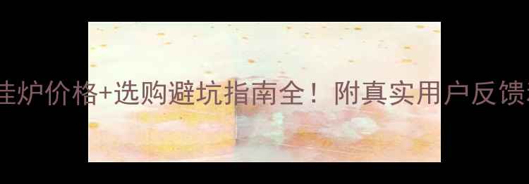 图片 东方燃气壁挂炉价格+选购避坑指南全！附真实用户反馈和安装攻略2