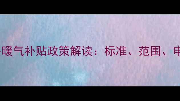 图片 东营市机关暖气补贴政策解读：标准、范围、申请全指南2
