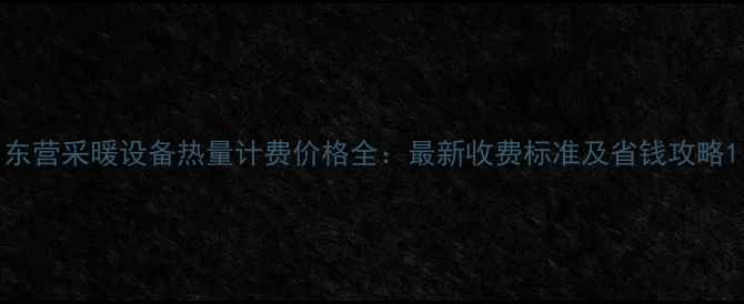 图片 东营采暖设备热量计费价格全：最新收费标准及省钱攻略1