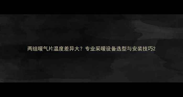 图片 两组暖气片温度差异大？专业采暖设备选型与安装技巧2