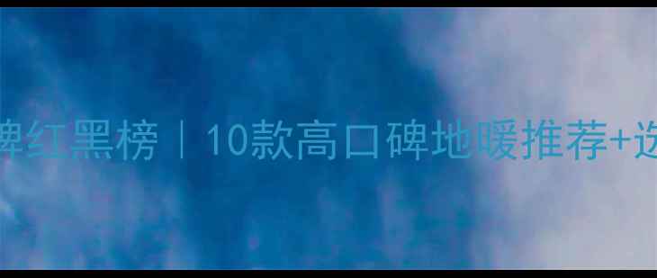 图片 中国地暖品牌红黑榜｜10款高口碑地暖推荐+选购避坑指南