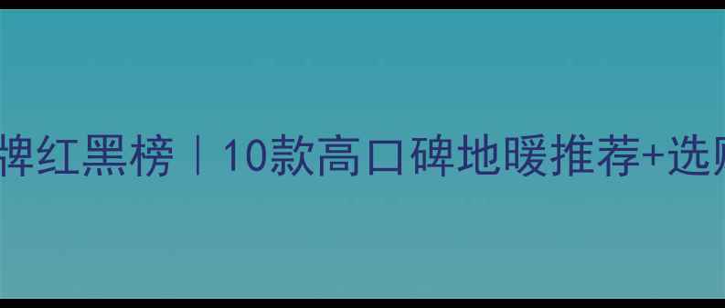图片 中国地暖品牌红黑榜｜10款高口碑地暖推荐+选购避坑指南1