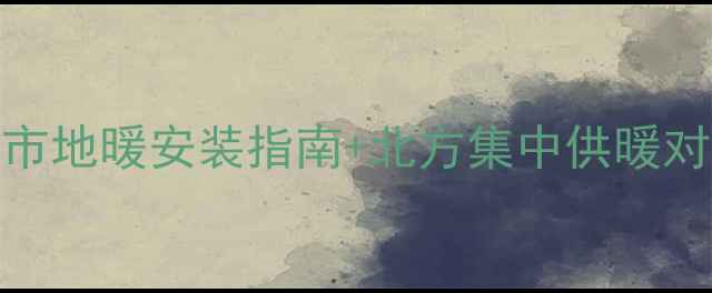 图片 中国地暖城市全攻略！南方城市地暖安装指南+北方集中供暖对比，选对城市省下万元装修费
