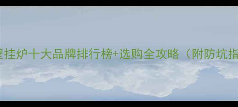 图片 中国壁挂炉十大品牌排行榜+选购全攻略（附防坑指南）1