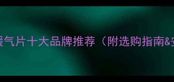 中国家用暖气片十大品牌推荐附选购指南安装避坑