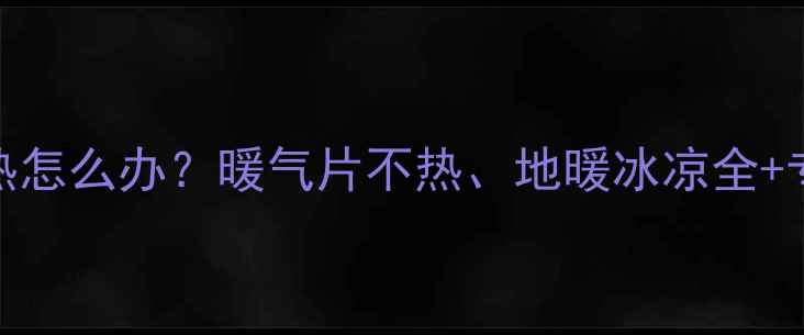 图片 中央暖气不热怎么办？暖气片不热、地暖冰凉全+专业维修指南
