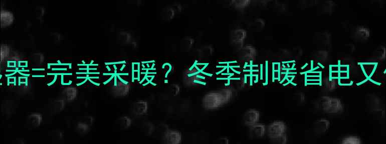 图片 中央空调+加湿器=完美采暖？冬季制暖省电又保湿的5大秘诀
