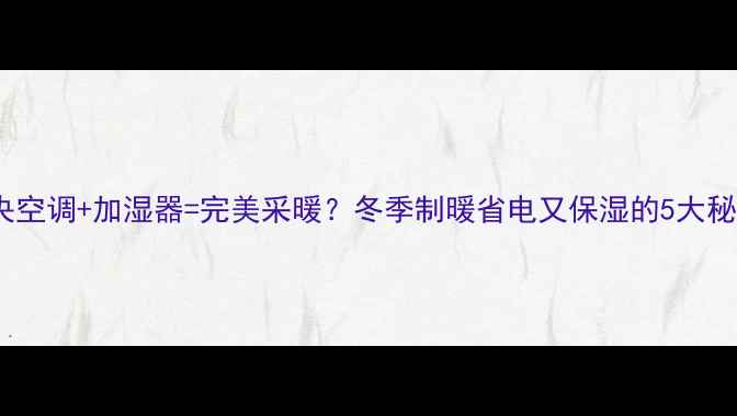 图片 中央空调+加湿器=完美采暖？冬季制暖省电又保湿的5大秘诀1