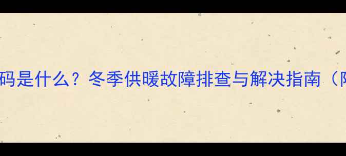 图片 中央空调P10故障码是什么？冬季供暖故障排查与解决指南（附专业维修流程）