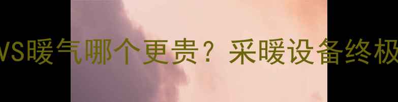 图片 中央空调VS暖气哪个更贵？采暖设备终极对比指南
