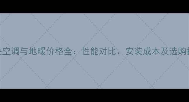 图片 中央空调与地暖价格全：性能对比、安装成本及选购指南