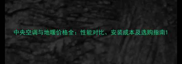 图片 中央空调与地暖价格全：性能对比、安装成本及选购指南1