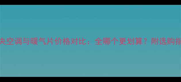 图片 中央空调与暖气片价格对比：全哪个更划算？附选购指南
