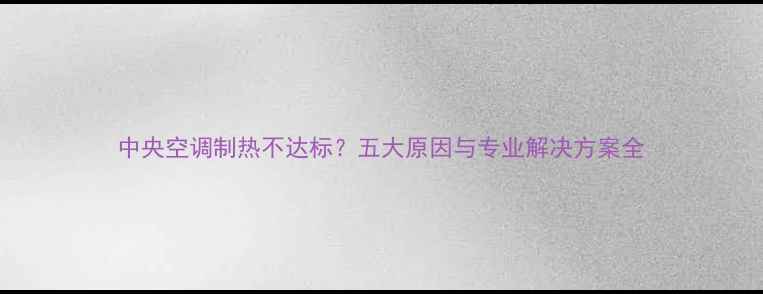图片 中央空调制热不达标？五大原因与专业解决方案全