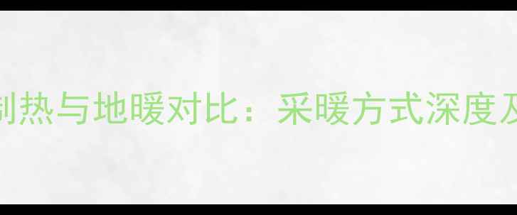 图片 中央空调制热与地暖对比：采暖方式深度及选购指南