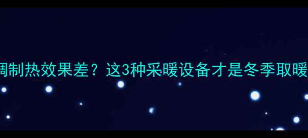 中央空调制热效果差这3种采暖设备才是冬季取暖王炸