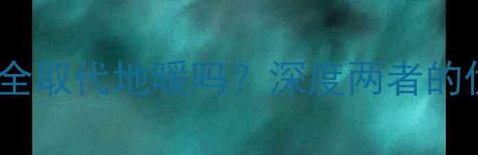 图片 中央空调可以完全取代地暖吗？深度两者的优劣及适用场景1
