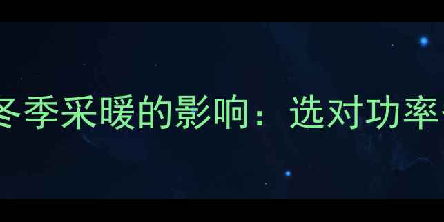 中央空调启动功率对冬季采暖的影响选对功率省电又暖和的秘诀