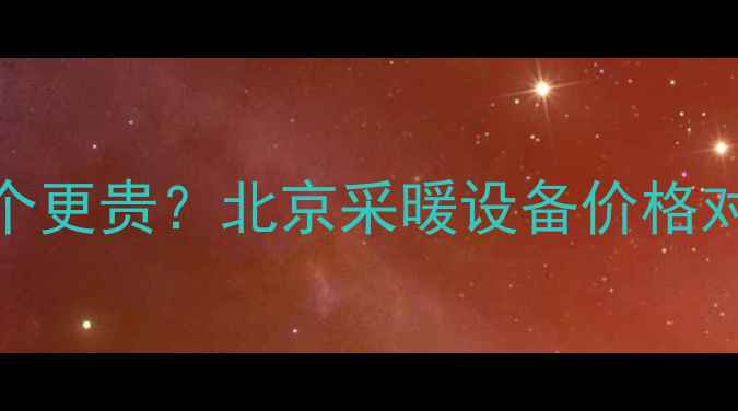 中央空调和地暖哪个更贵北京采暖设备价格对比全最新数据