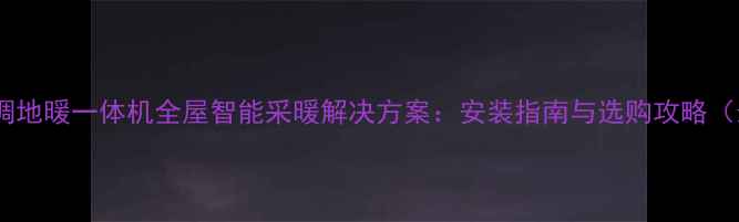 图片 中央空调地暖一体机全屋智能采暖解决方案：安装指南与选购攻略（最新）1