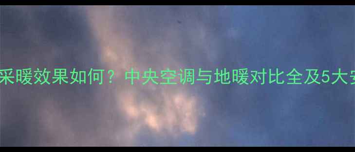图片 中央空调家用采暖效果如何？中央空调与地暖对比全及5大安装注意事项1