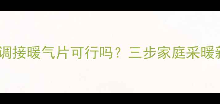 中央空调接暖气片可行吗三步家庭采暖新方案