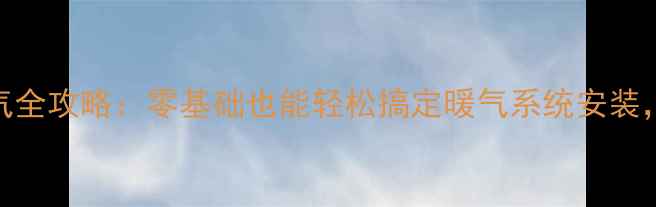 图片 中央空调改暖气全攻略：零基础也能轻松搞定暖气系统安装，省电又暖和！