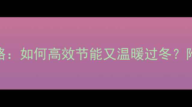 中央空调暖气开一天全攻略如何高效节能又温暖过冬附省电技巧与故障自检指南