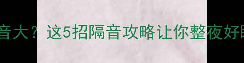 中央空调采暖季噪音大这5招隔音攻略让你整夜好眠附实测效果