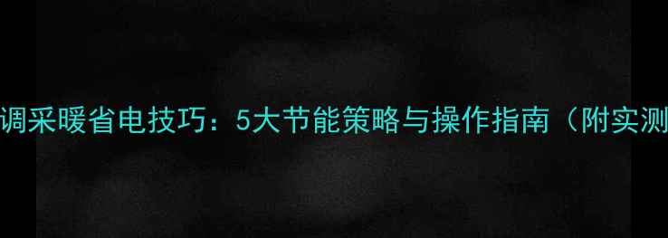 中央空调采暖省电技巧5大节能策略与操作指南附实测数据