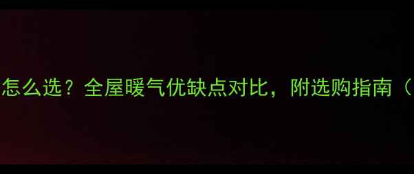 图片 中央采暖设备怎么选？全屋暖气优缺点对比，附选购指南（附安装案例）