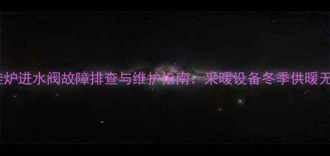 图片 中燃宝壁挂炉进水阀故障排查与维护指南：采暖设备冬季供暖无忧全攻略2
