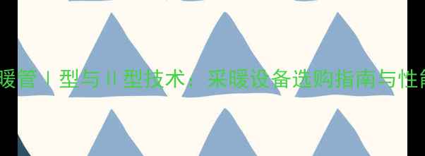 图片 中财地暖管Ⅰ型与Ⅱ型技术：采暖设备选购指南与性能对比1