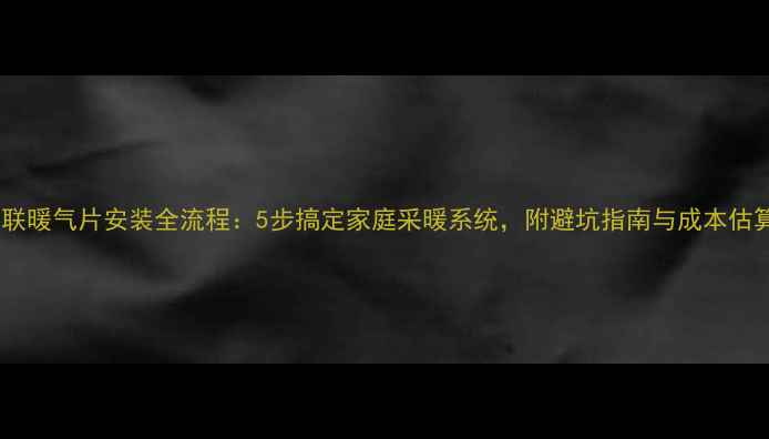 图片 串联暖气片安装全流程：5步搞定家庭采暖系统，附避坑指南与成本估算1