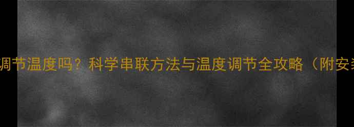 图片 串联暖气片能调节温度吗？科学串联方法与温度调节全攻略（附安装注意事项）1