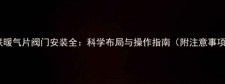 图片 串联暖气片阀门安装全：科学布局与操作指南（附注意事项）1