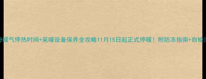 图片 临汾暖气停热时间+采暖设备保养全攻略11月15日起正式停暖！附防冻指南+自检清单